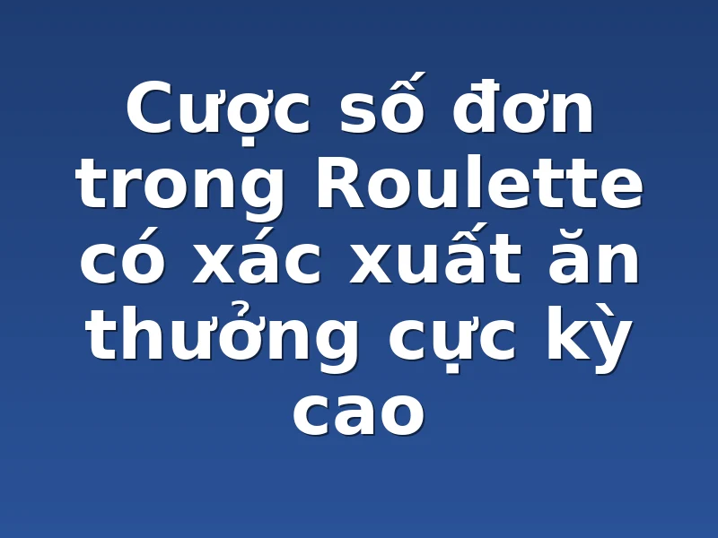 Cược số đơn trong Roulette có xác xuất ăn thưởng cực kỳ cao 