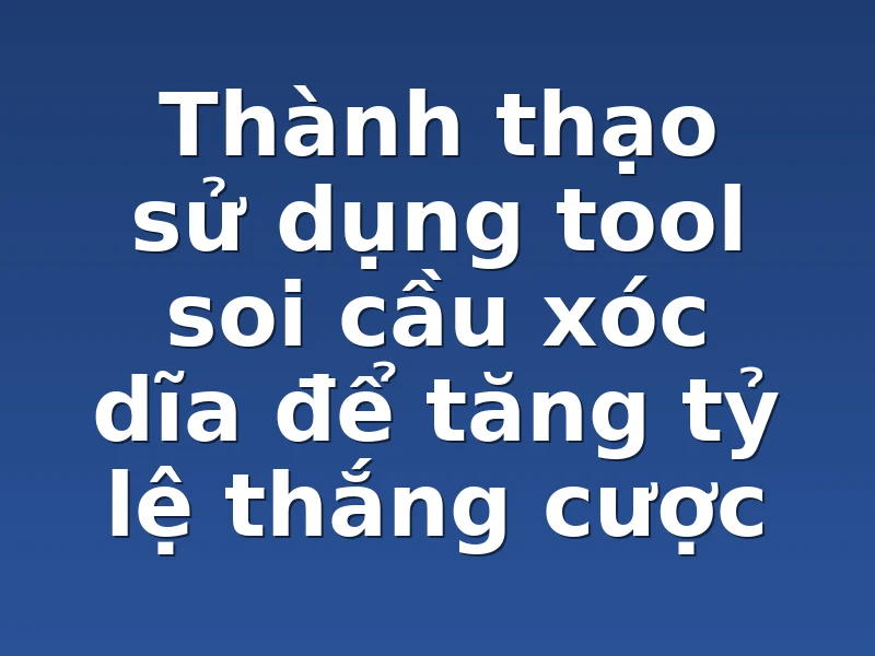 Thành thạo sử dụng tool soi cầu xóc dĩa để tăng tỷ lệ thắng cược