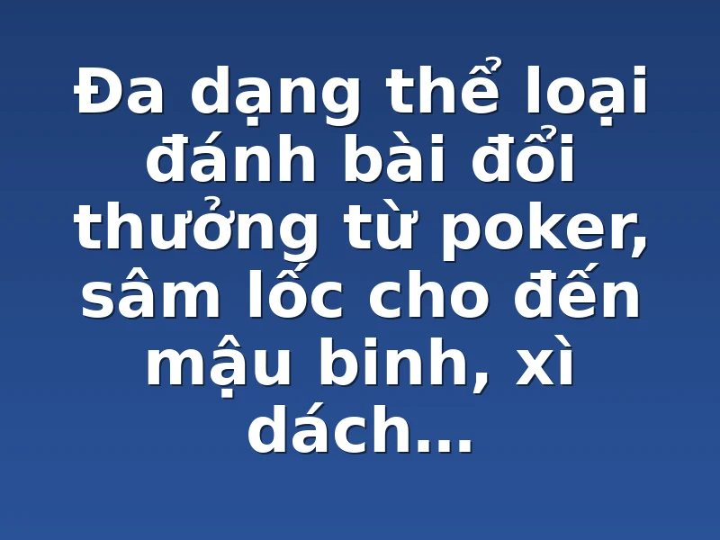 Đa dạng thể loại đánh bài đổi thưởng từ poker, sâm lốc cho đến mậu binh, xì dách…