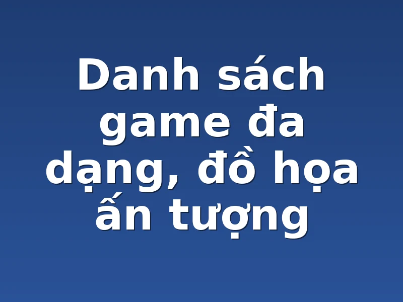 Danh sách game đa dạng, đồ họa ấn tượng