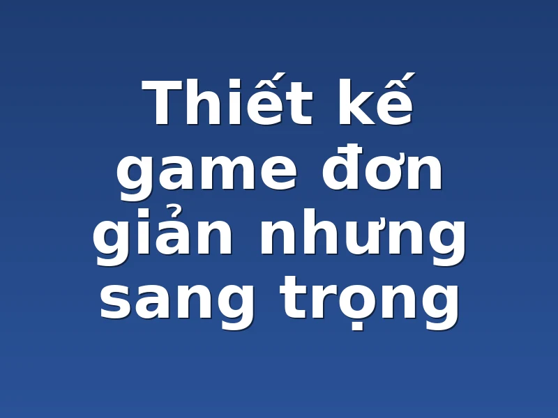 Thiết kế game đơn giản nhưng sang trọng