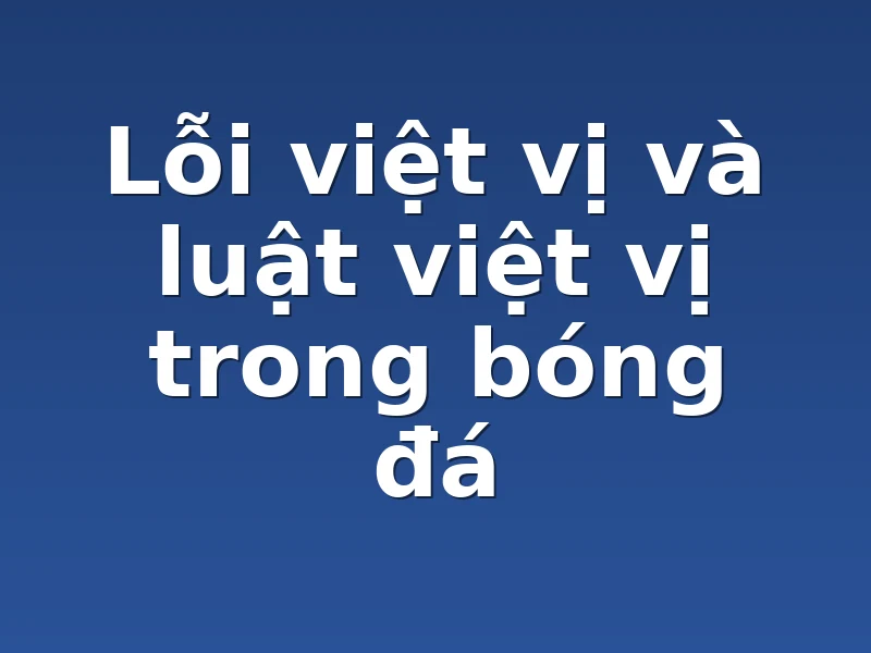 Lỗi việt vị và luật việt vị trong bóng đá