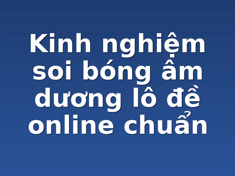 Kinh nghiệm soi bóng âm dương lô đề online chuẩn
