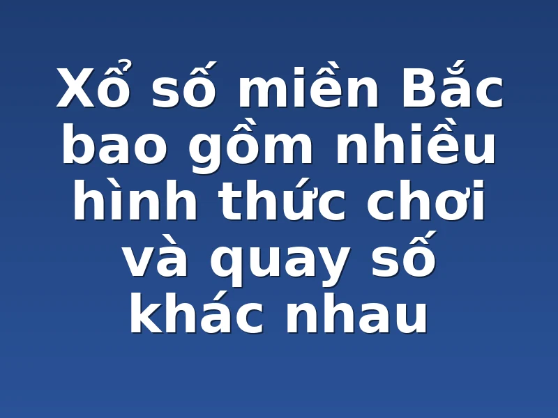  Xổ số miền Bắc bao gồm nhiều hình thức chơi và quay số khác nhau