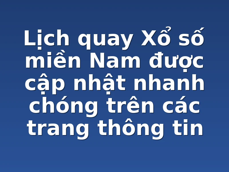 Lịch quay Xổ số miền Nam được cập nhật nhanh chóng trên các trang thông tin