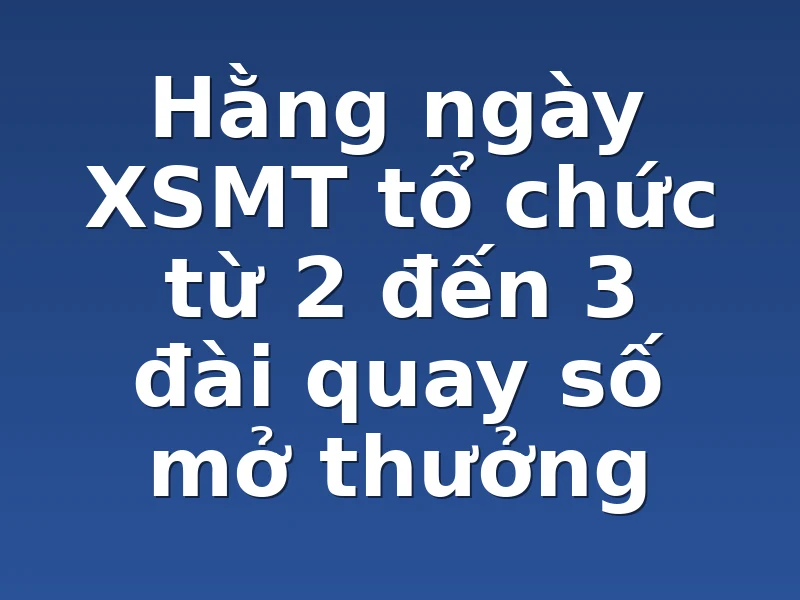 Hằng ngày XSMT tổ chức từ 2 đến 3 đài quay số mở thưởng