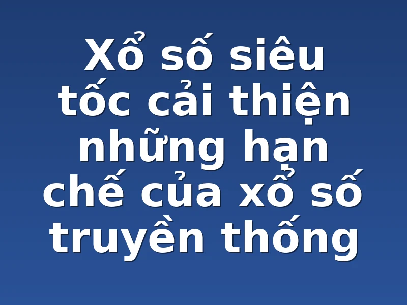 Xổ số siêu tốc cải thiện những hạn chế của xổ số truyền thống