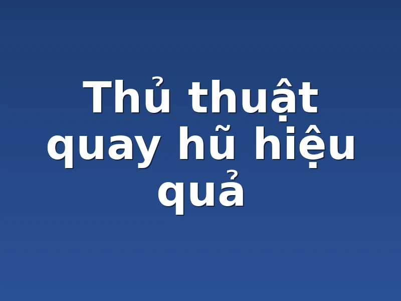 Thủ thuật quay hũ hiệu quả