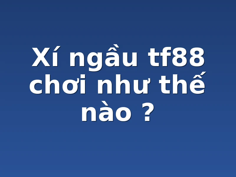 Xí ngầu tf88 chơi như thế nào ?