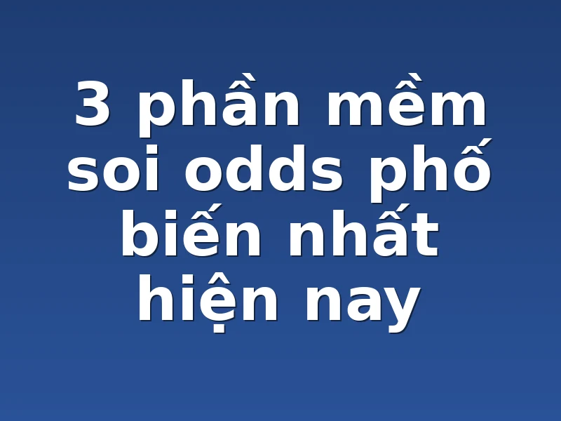 3 phần mềm soi odds phố biến nhất hiện nay