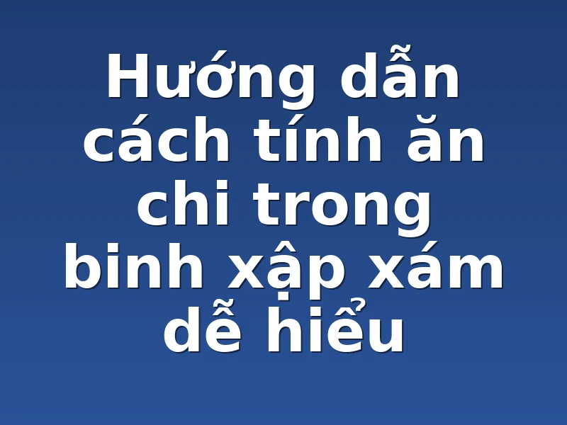 Hướng dẫn cách tính ăn chi trong binh xập xám dễ hiểu