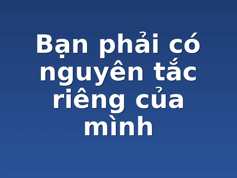 Bạn phải có nguyên tắc riêng của mình