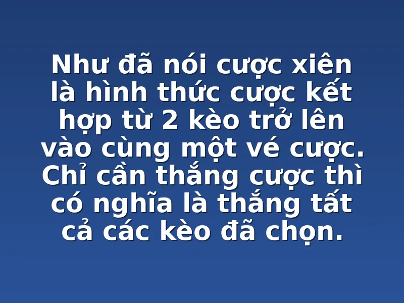 Như đã nói cược xiên là hình thức cược kết hợp từ 2 kèo trở lên vào cùng một vé cược. Chỉ cần thắng cược thì có nghĩa là thắng tất cả các kèo đã chọn.