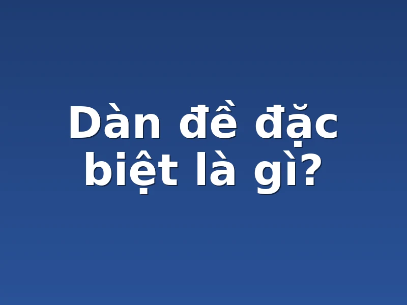 Dàn đề đặc biệt là gì?
