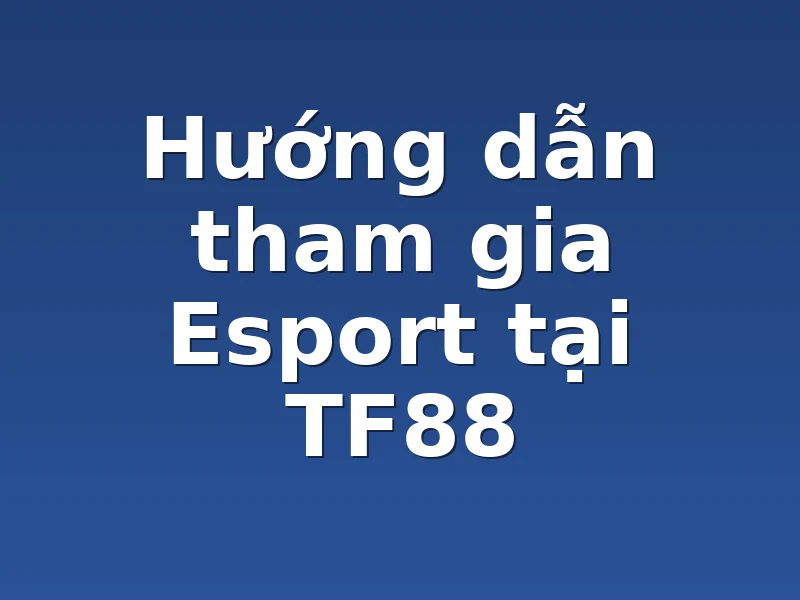   Hướng dẫn tham gia Esport tại TF88