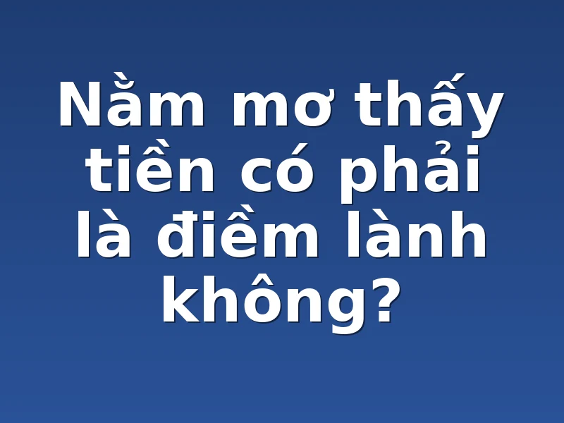 Nằm mơ thấy tiền có phải là điềm lành không?