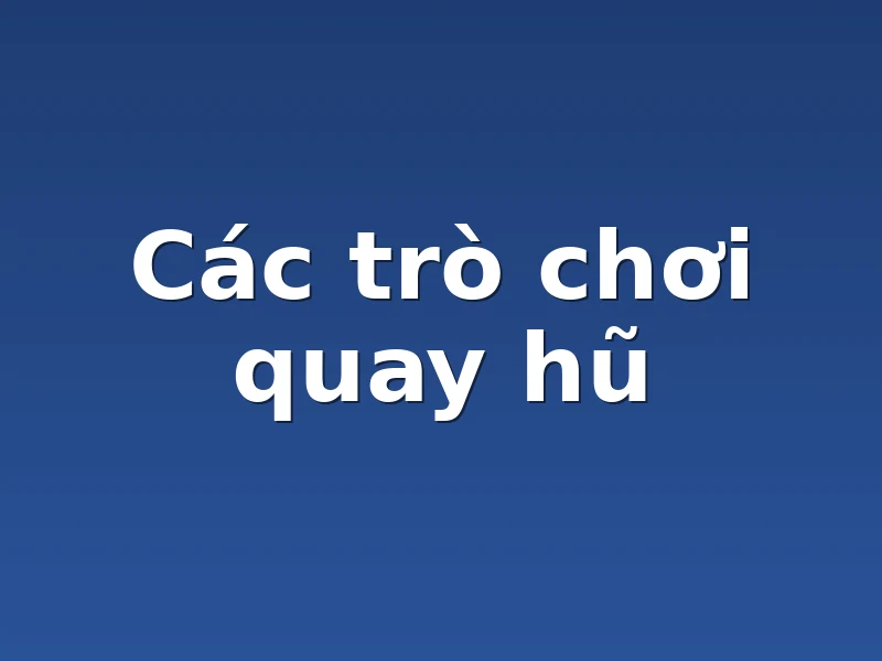 Các trò chơi quay hũ