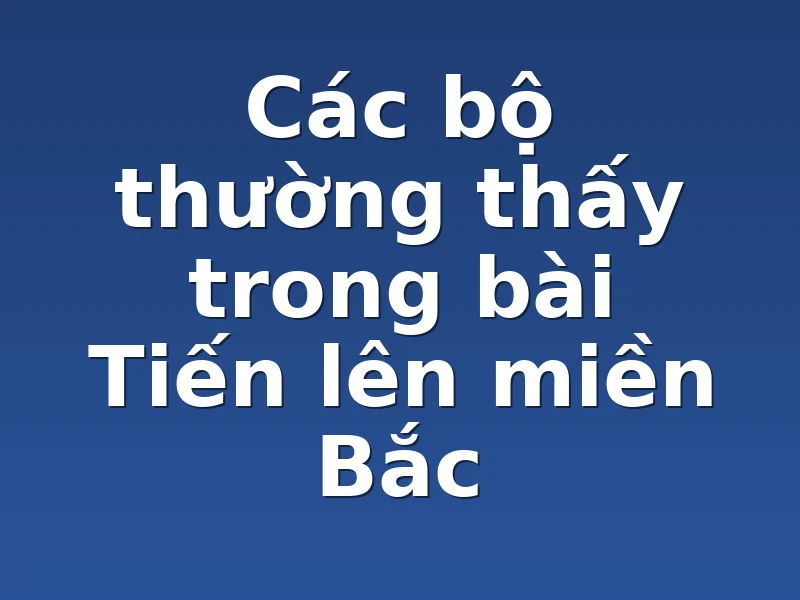 Các bộ thường thấy trong bài Tiến lên miền Bắc