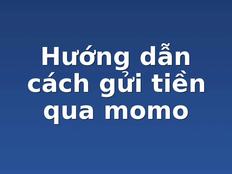 Hướng dẫn cách gửi tiền qua momo
