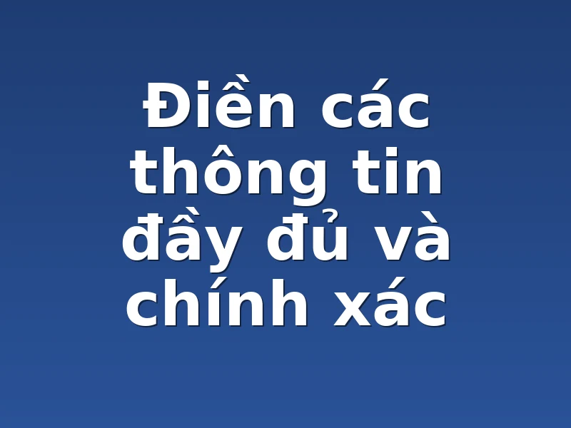 Điền các thông tin đầy đủ và chính xác