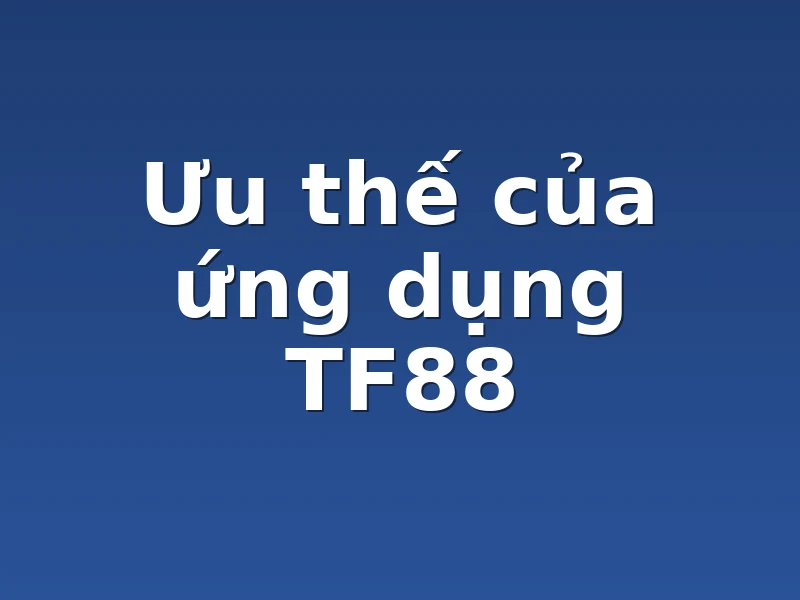Ưu thế của ứng dụng TF88