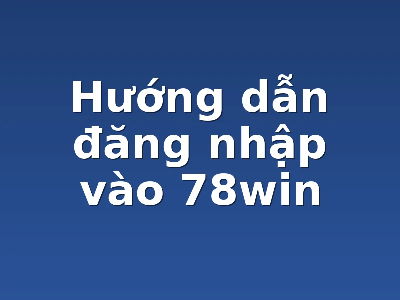 Hướng dẫn đăng nhập vào 78win