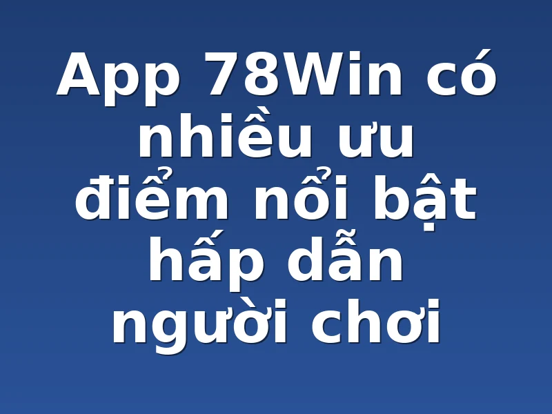 App 78Win có nhiều ưu điểm nổi bật hấp dẫn người chơi