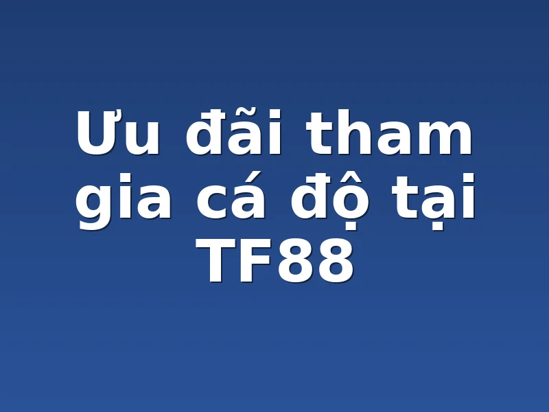 Ưu đãi tham gia cá độ tại TF88