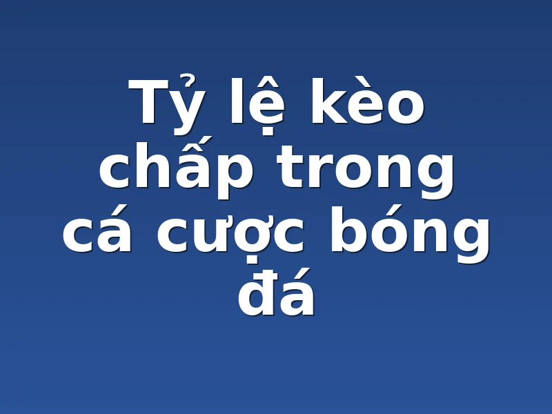 Tỷ lệ kèo chấp trong cá cược bóng đá