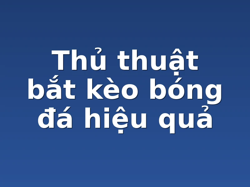 Thủ thuật bắt kèo bóng đá hiệu quả