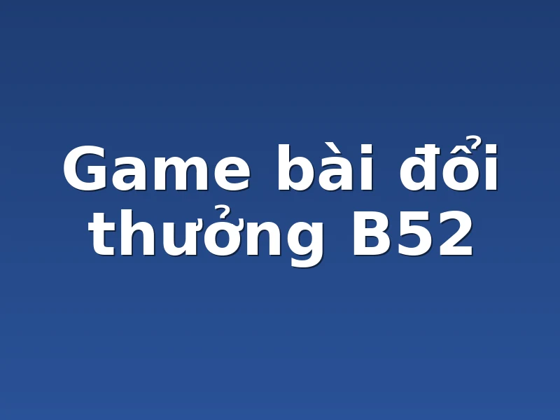 Game bài đổi thưởng B52
