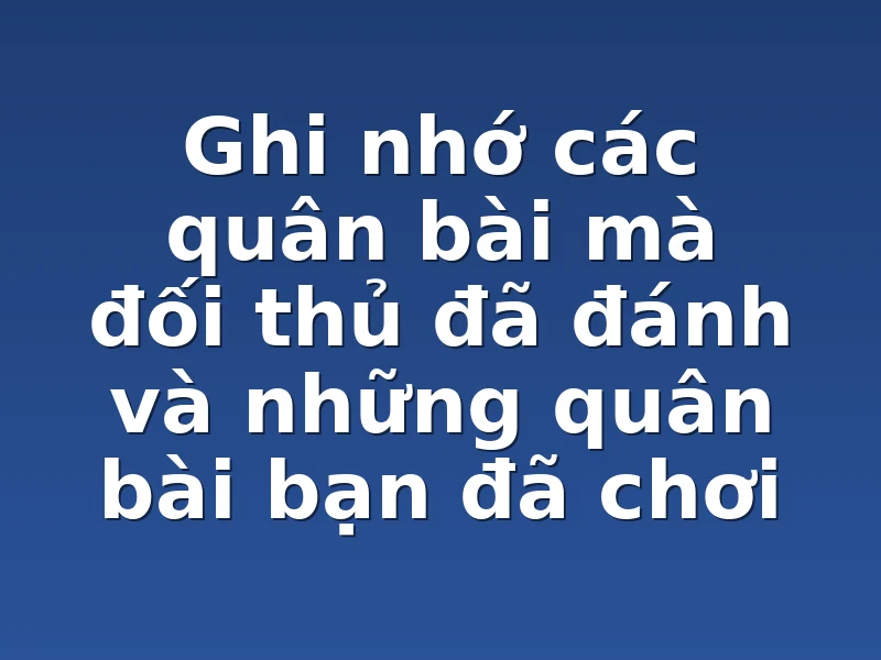 Ghi nhớ các quân bài mà đối thủ đã đánh và những quân bài bạn đã chơi