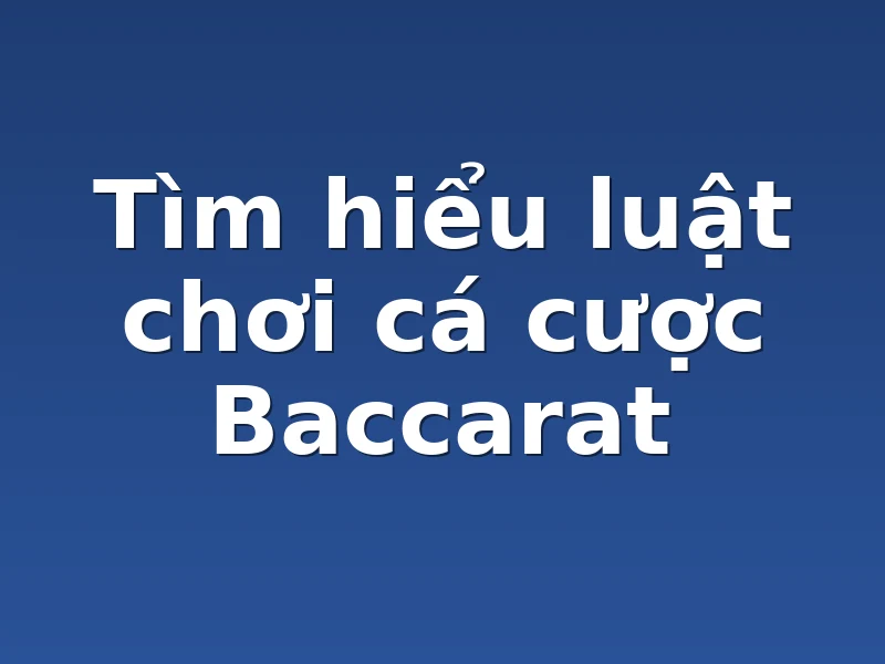 Tìm hiểu luật chơi cá cược Baccarat