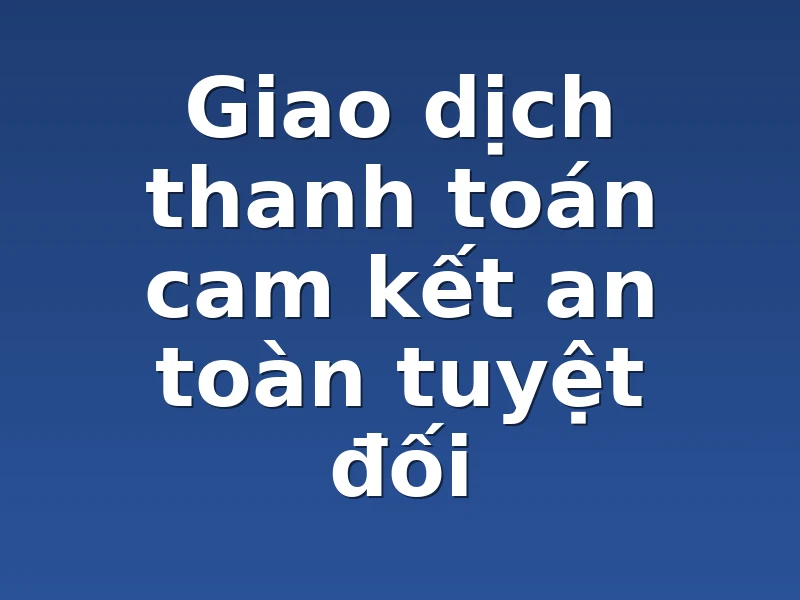 Giao dịch thanh toán cam kết an toàn tuyệt đối