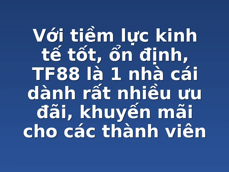Với tiềm lực kinh tế tốt, ổn định, TF88 là 1 nhà cái dành rất nhiều ưu đãi, khuyến mãi cho các thành viên