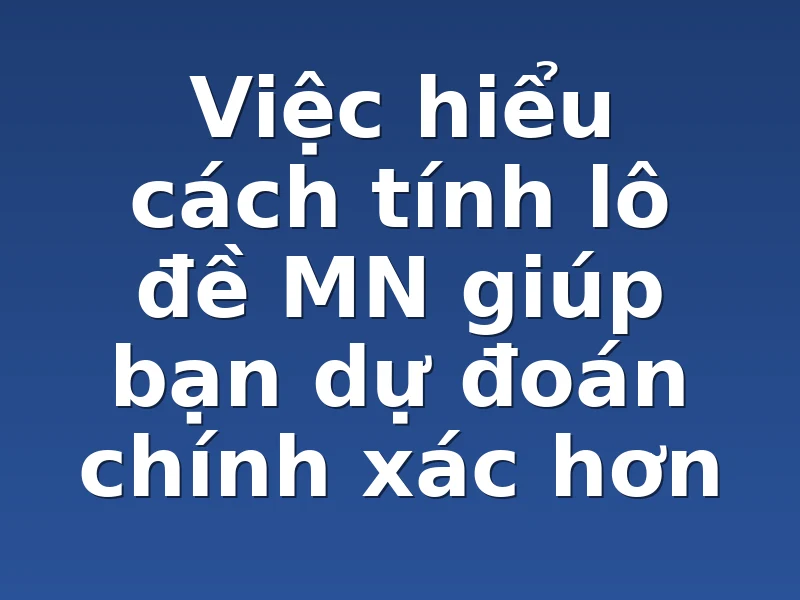 Việc hiểu cách tính lô đề MN giúp bạn dự đoán chính xác hơn