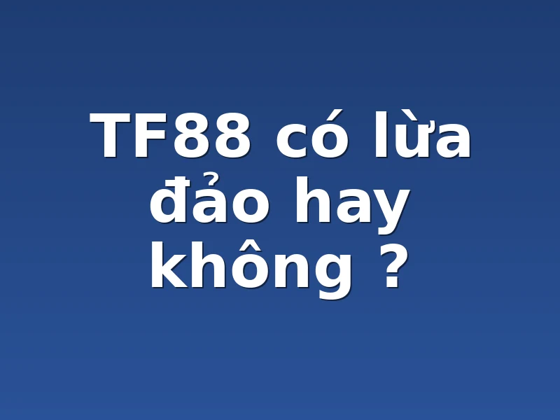 TF88 có lừa đảo hay không ?