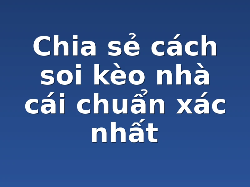 Chia sẻ cách soi kèo nhà cái chuẩn xác nhất