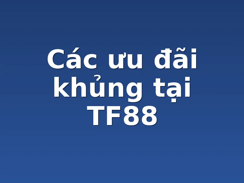 Các ưu đãi khủng tại TF88