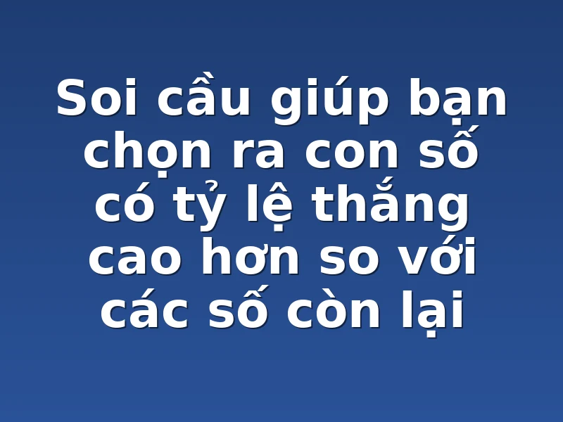 Soi cầu giúp bạn chọn ra con số có tỷ lệ thắng cao hơn so với các số còn lại
