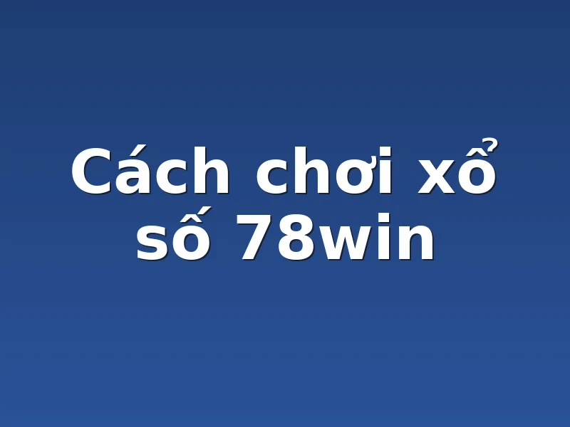 Cách chơi xổ số 78win