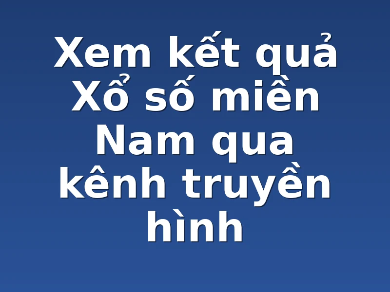 Xem kết quả Xổ số miền Nam qua kênh truyền hình