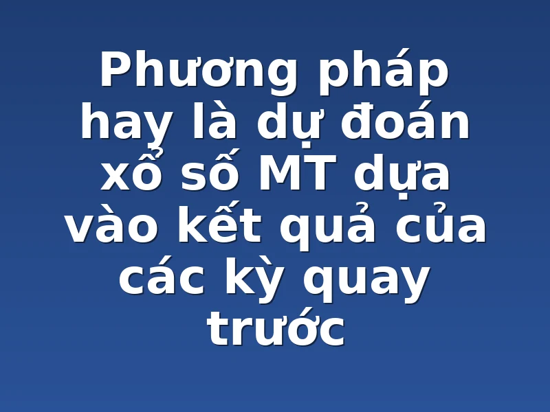 Phương pháp hay là dự đoán xổ số MT dựa vào kết quả của các kỳ quay trước 