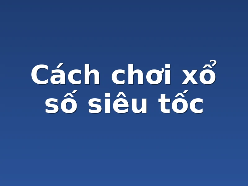 Cách chơi xổ số siêu tốc