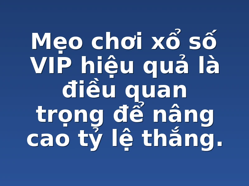 Mẹo chơi xổ số VIP hiệu quả là điều quan trọng để nâng cao tỷ lệ thắng.