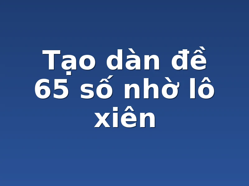 Tạo dàn đề 65 số nhờ lô xiên