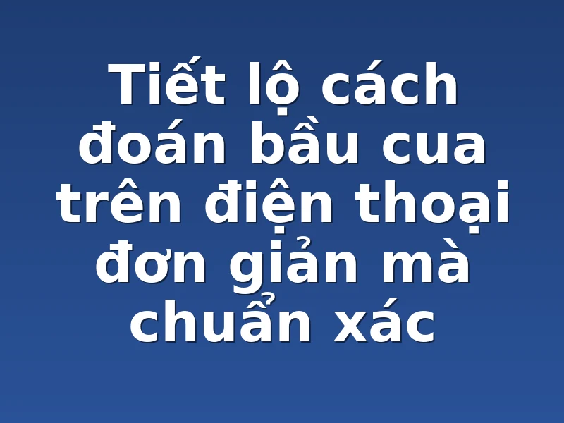 Tiết lộ cách đoán bầu cua trên điện thoại đơn giản mà chuẩn xác