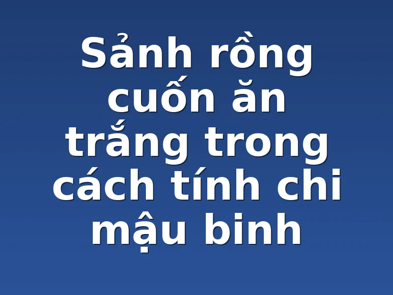 Sảnh rồng cuốn ăn trắng trong cách tính chi mậu binh