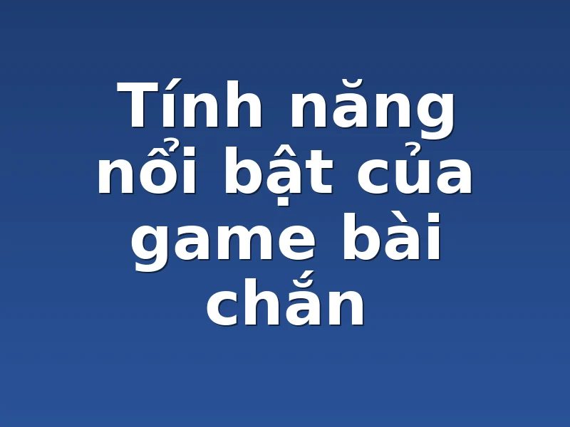 Tính năng nổi bật của game bài chắn
