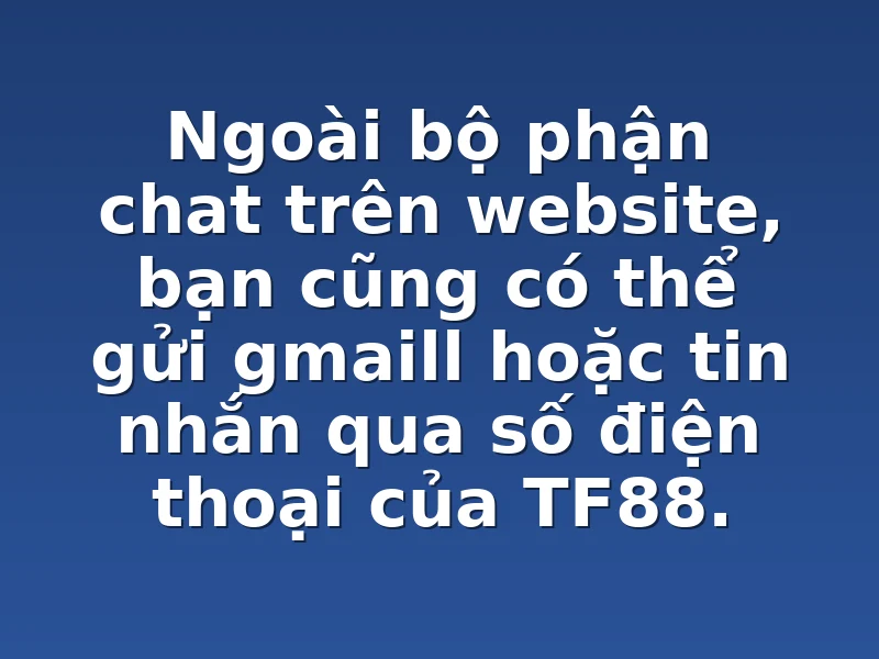 Ngoài bộ phận chat trên website, bạn cũng có thể gửi gmaill hoặc tin nhắn qua số điện thoại của TF88.
